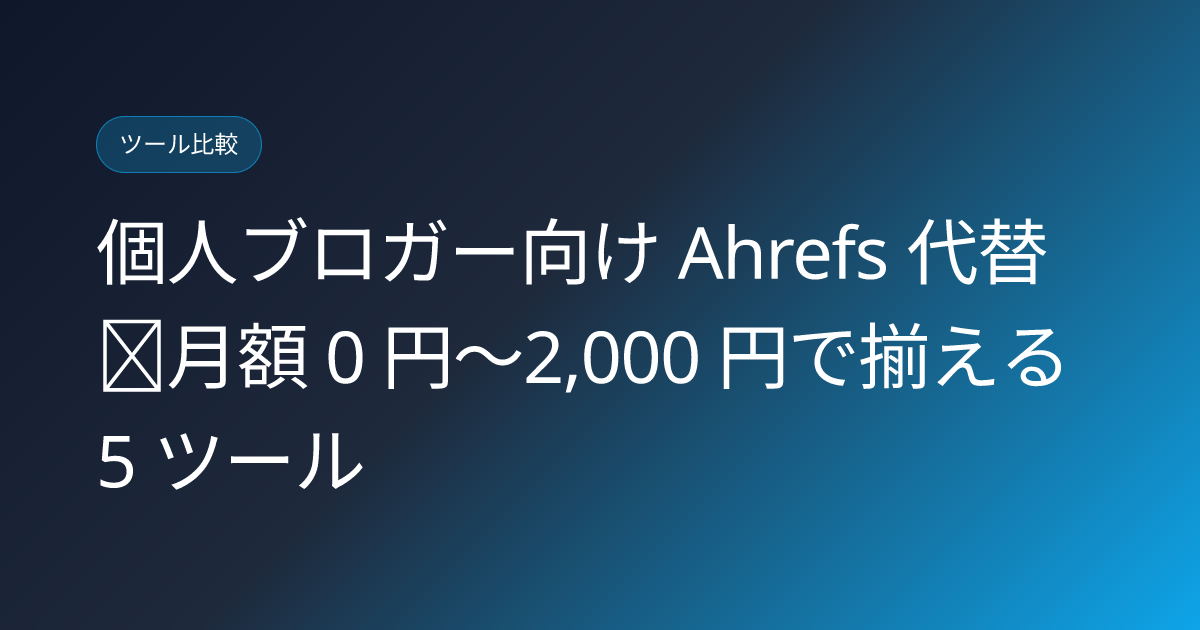 個人ブロガー向け Ahrefs 代替｜月額 0 円〜2,000 円で揃える 5 ツール (ahrefs-for-individuals-japan)