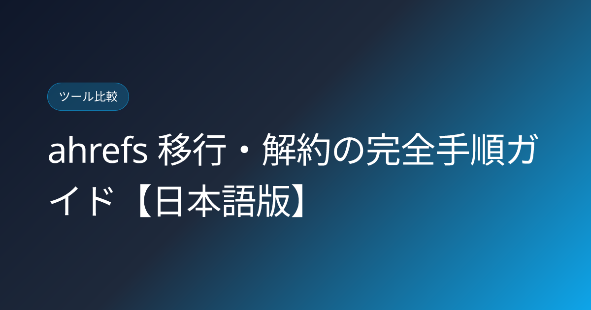ahrefs 移行・解約の完全手順ガイド【日本語版】 (ahrefs-migration-step-by-step-japan)