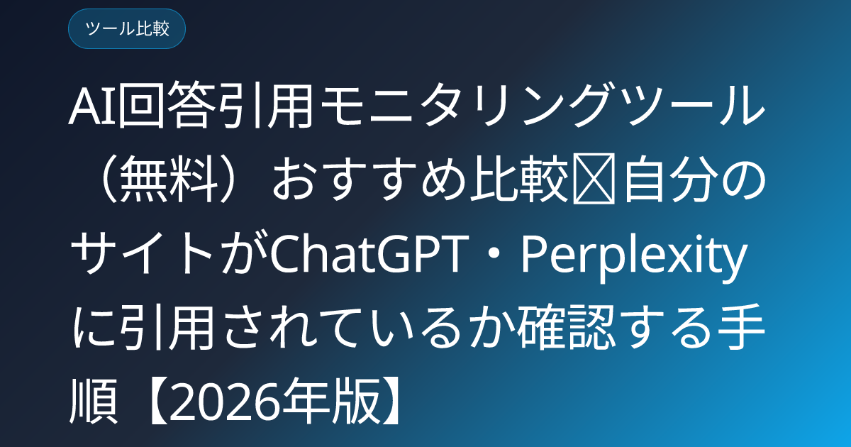 AI回答引用モニタリングツール（無料）おすすめ比較｜自分のサイトがChatGPT・Perplexityに引用されているか確認する手順【2026年版】 (ai-citation-rate-free-checker-tools)