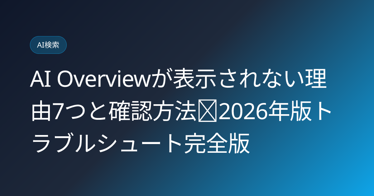 AI Overviewが表示されない理由7つと確認方法｜2026年版トラブルシュート完全版 (ai-overview-not-showing)