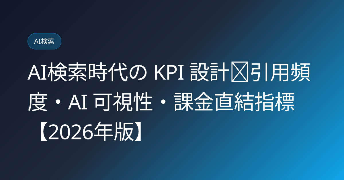 AI検索時代の KPI 設計｜引用頻度・AI 可視性・課金直結指標【2026年版】 (ai-search-kpi-new-metrics-2026)
