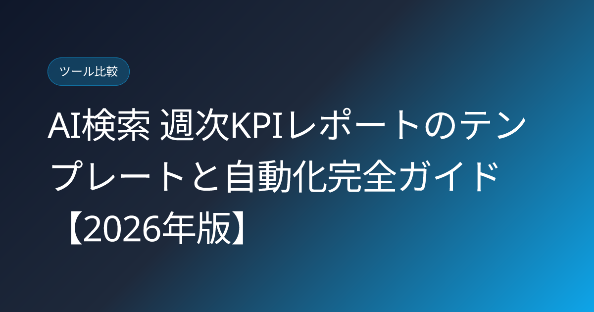 AI検索 週次KPIレポートのテンプレートと自動化完全ガイド【2026年版】 (ai-search-report-template-kpi-weekly)