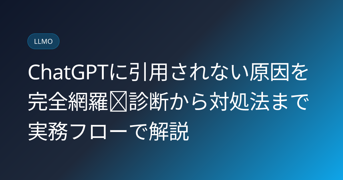 ChatGPTに引用されない原因を完全網羅｜診断から対処法まで実務フローで解説 (chatgpt-not-cited-reasons)