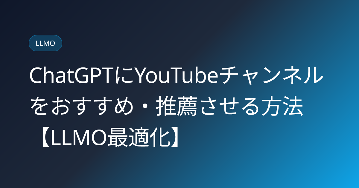 ChatGPTにYouTubeチャンネルをおすすめ・推薦させる方法【LLMO最適化】 (chatgpt-youtube-channel-recommendation-optimization)