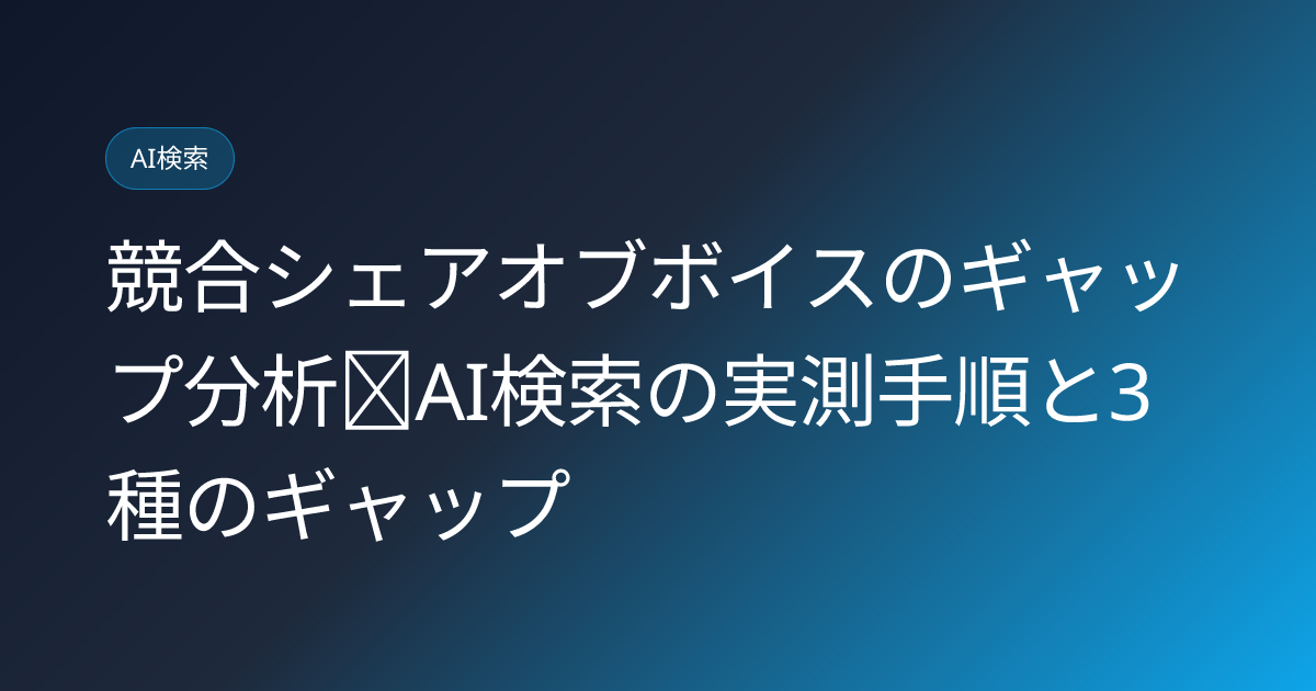 競合シェアオブボイスのギャップ分析｜AI検索の実測手順と3種のギャップ (competitor-sov-gap-analysis-ai-search-study)