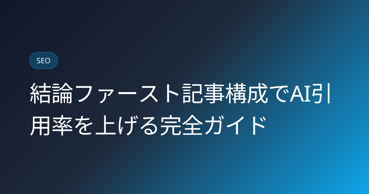 結論ファースト記事構成でAI引用率を上げる完全ガイド (conclusion-first-structure-ai-citation-lift)