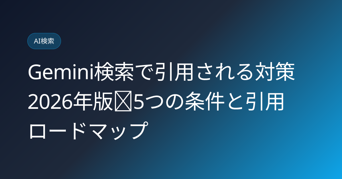 Gemini検索で引用される対策2026年版｜5つの条件と引用ロードマップ (gemini-search-citation-strategy-2026)