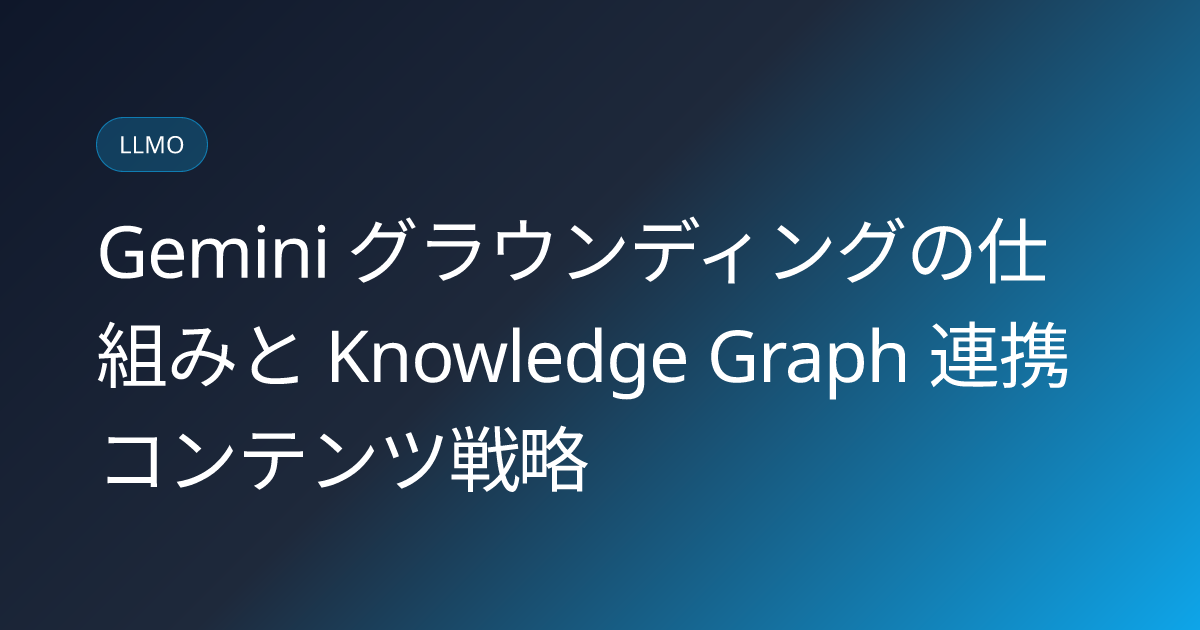 Gemini グラウンディングの仕組みと Knowledge Graph 連携コンテンツ戦略 (gemini-search-grounding-content-strategy)