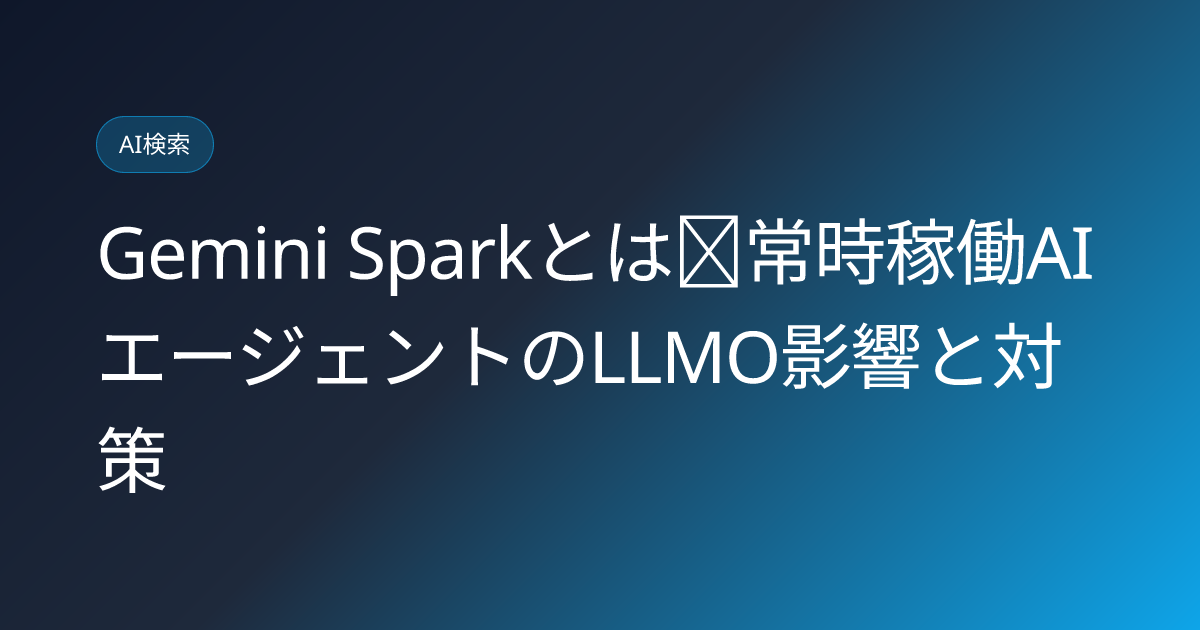 Gemini Sparkとは｜常時稼働AIエージェントのLLMO影響と対策 (gemini-spark-always-on-agent-llmo-impact-2026)