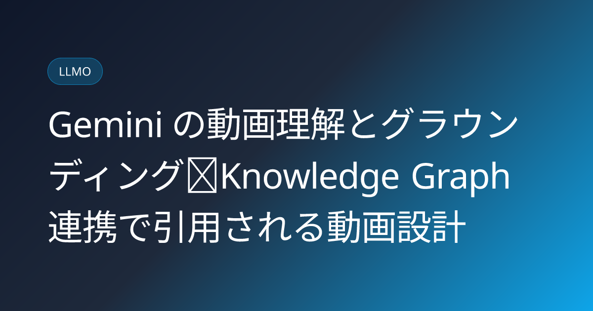 Gemini の動画理解とグラウンディング｜Knowledge Graph 連携で引用される動画設計 (gemini-video-understanding-grounding)