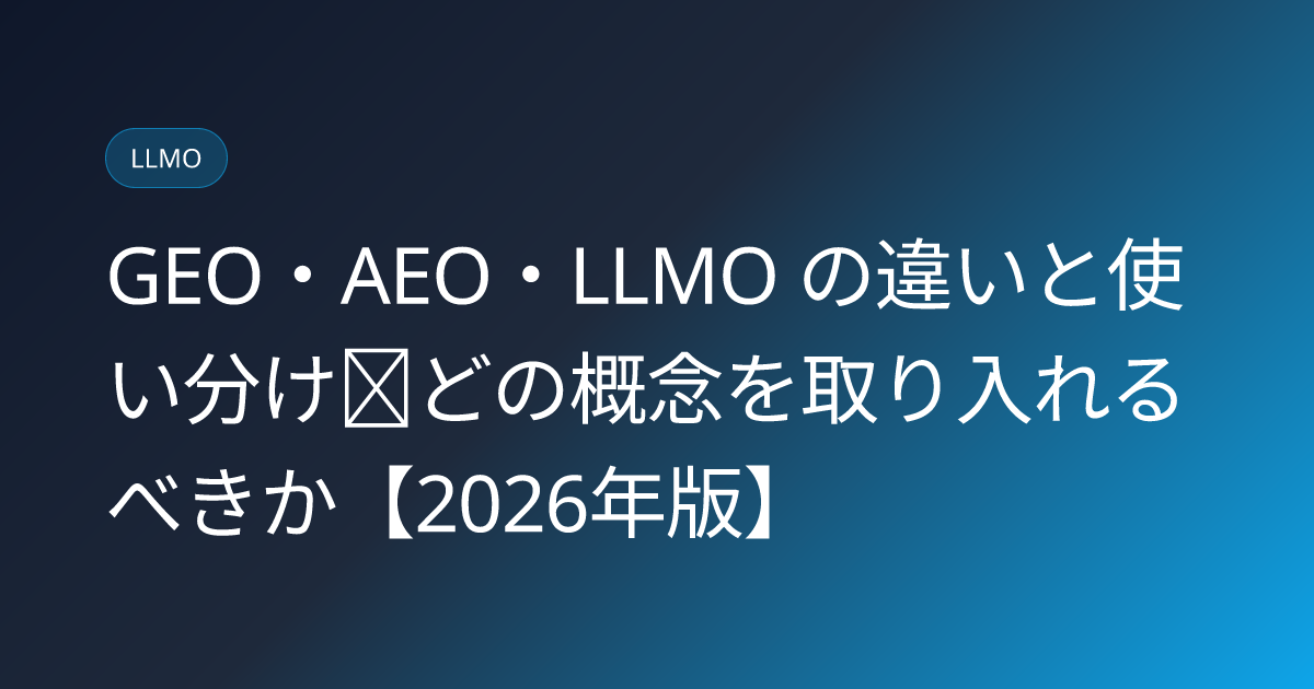GEO・AEO・LLMO の違いと使い分け｜どの概念を取り入れるべきか【2026年版】 (geo-aeo-llmo-when-to-use)