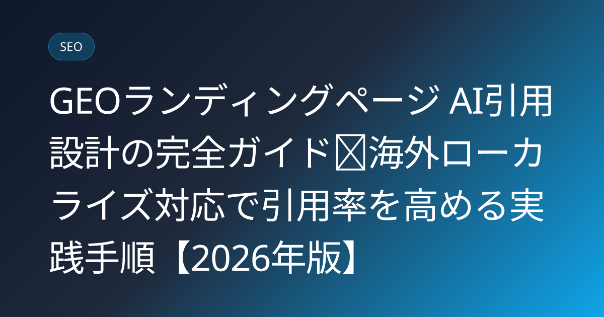 GEOランディングページ AI引用 設計の完全ガイド｜海外ローカライズ対応で引用率を高める実践手順【2026年版】 (geo-landing-page-ai-citation-design)