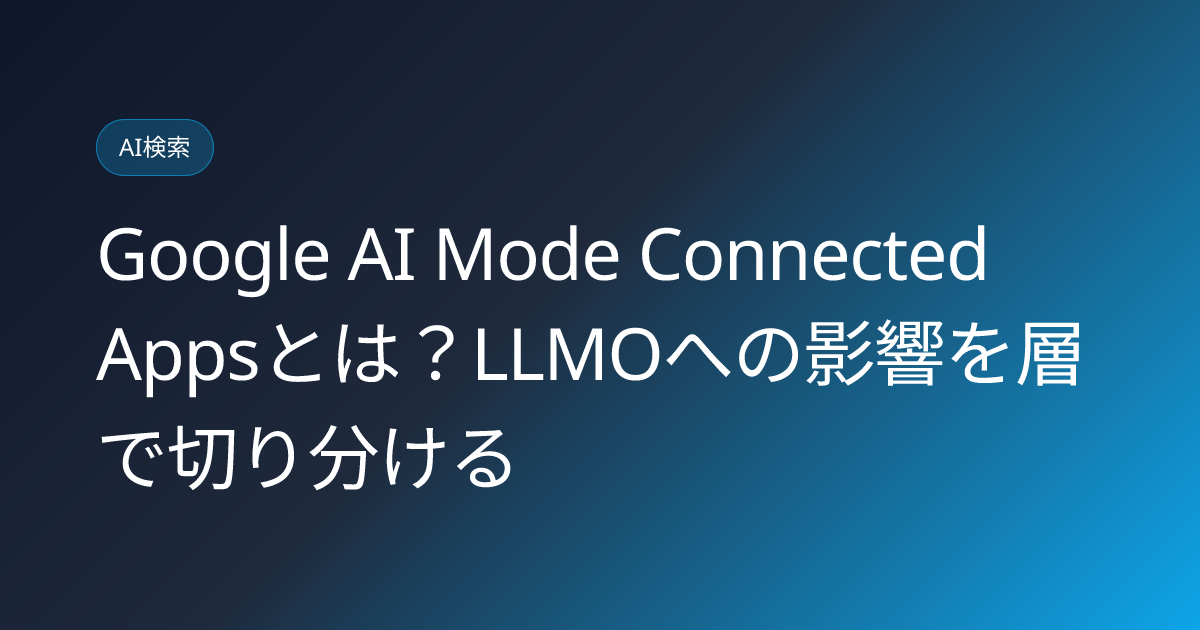 Google AI Mode Connected Appsとは？LLMOへの影響を層で切り分ける (google-ai-mode-connected-apps-llmo-impact)
