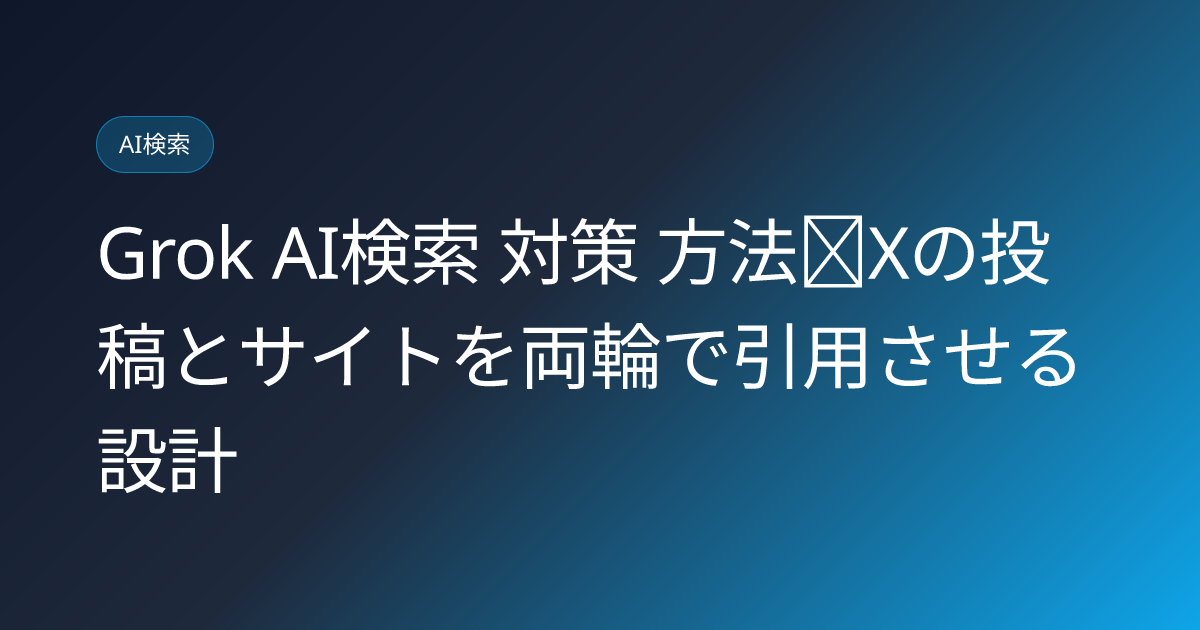 Grok AI検索 対策 方法｜Xの投稿とサイトを両輪で引用させる設計 (grok-ai-search-optimization)