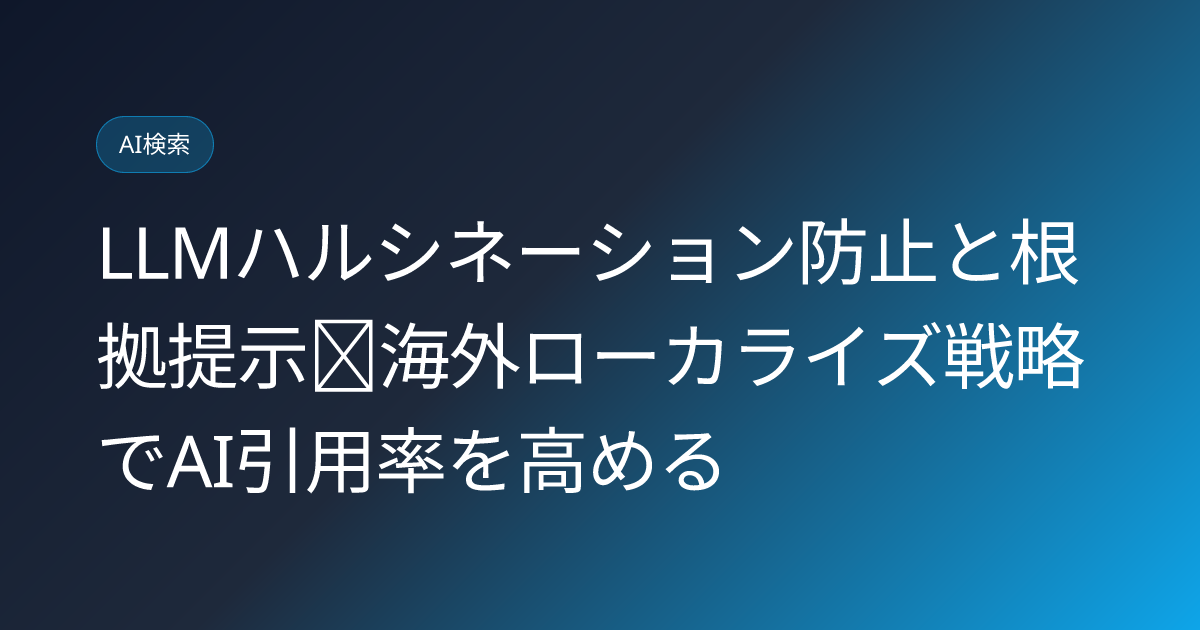 LLMハルシネーション防止と根拠提示｜海外ローカライズ戦略でAI引用率を高める (hallucination-prevention-seo)