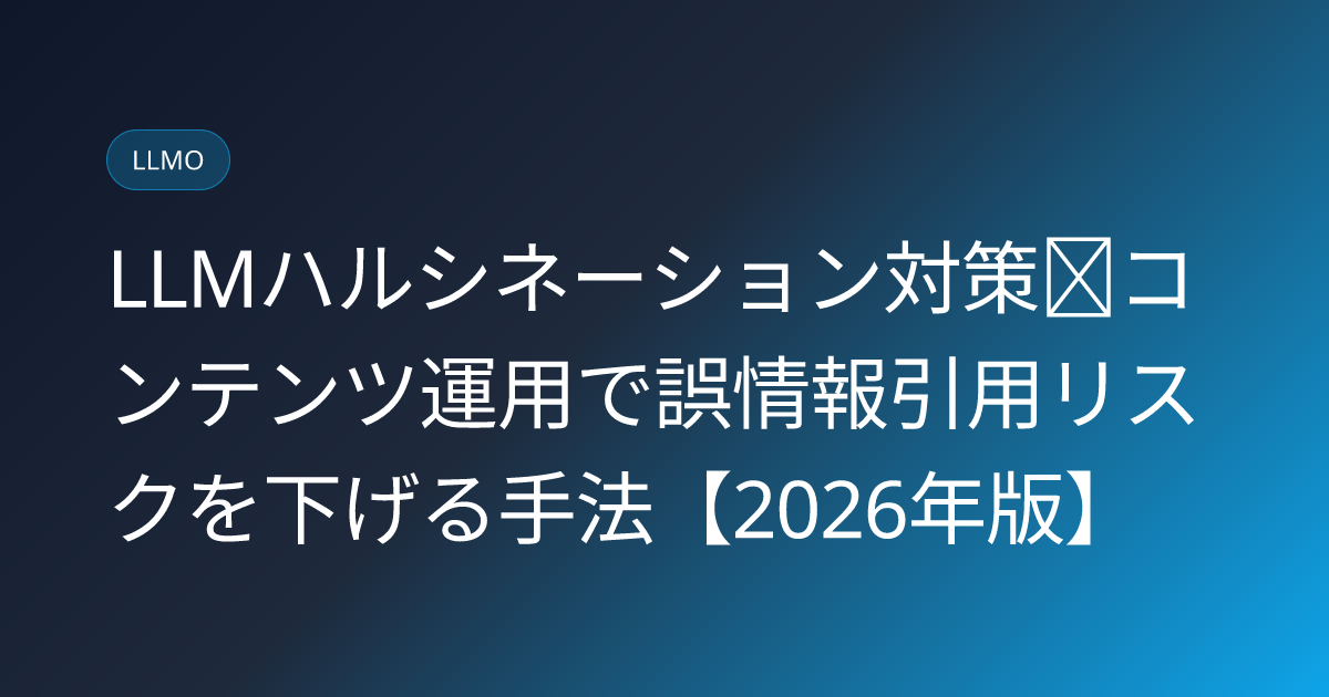 LLMハルシネーション対策｜コンテンツ運用で誤情報引用リスクを下げる手法【2026年版】 (llm-hallucination-mitigation-content-ops)