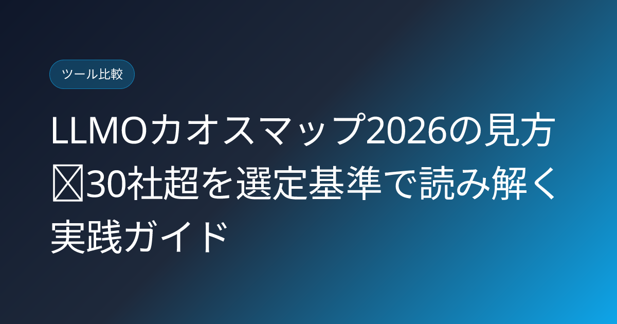 LLMOカオスマップ2026の見方｜30社超を選定基準で読み解く実践ガイド (llmo-chaos-map-2026-howto-read)