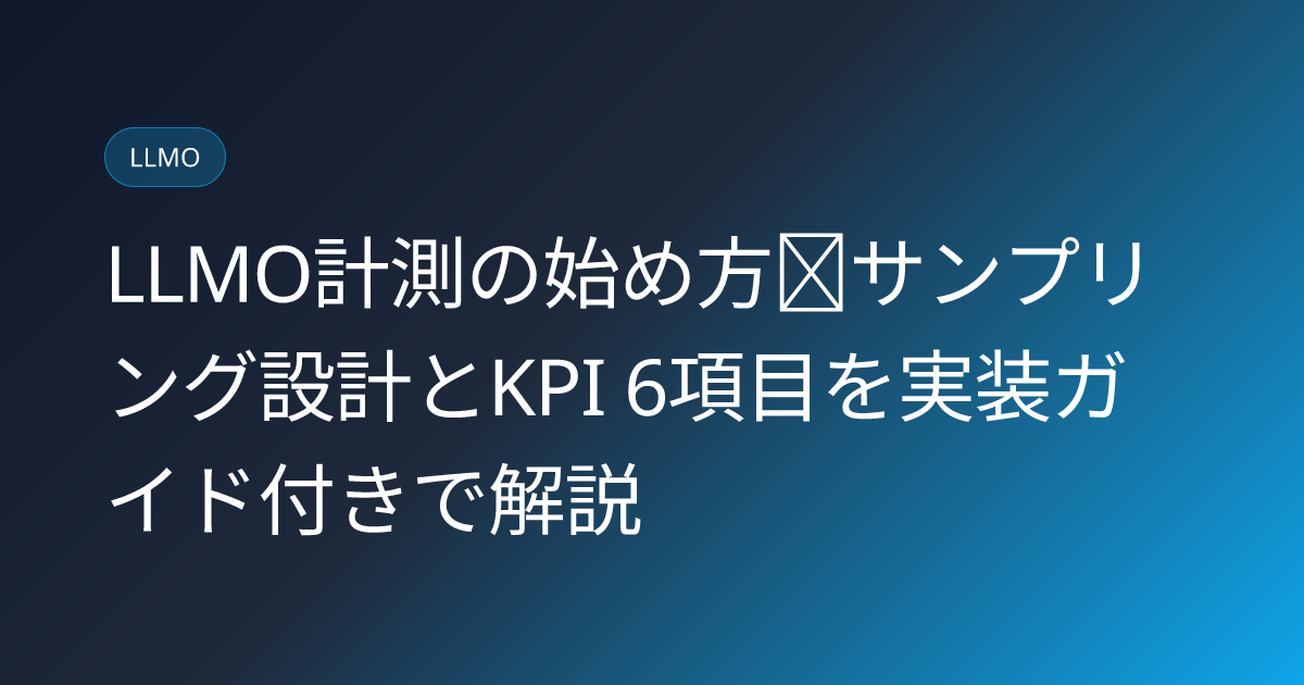 LLMO計測の始め方｜サンプリング設計とKPI 6項目を実装ガイド付きで解説 (llmo-measurement-howto)
