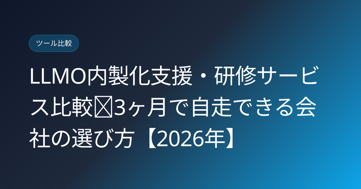 LLMO内製化支援・研修サービス比較｜3ヶ月で自走できる会社の選び方【2026年】 (llmo-naiseika-kenshu-hikaku-2026)
