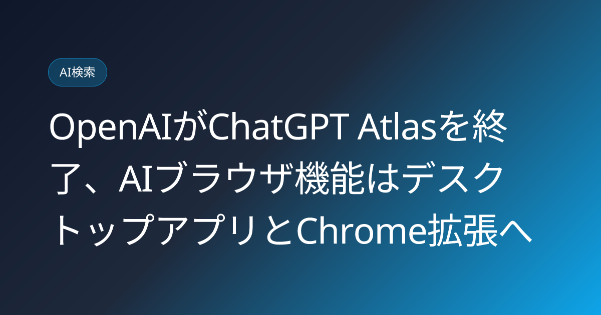OpenAIがChatGPT Atlasを終了、AIブラウザ機能はデスクトップアプリとChrome拡張へ (llmo-news-20260711-openai-atlas-browser-shutdown)
