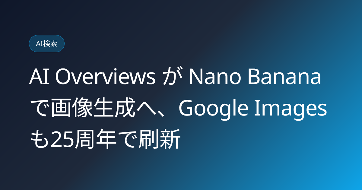 AI Overviews が Nano Banana で画像生成へ、Google Images も25周年で刷新 (llmo-news-20260715-ai-overviews-nano-banana-image-generation)