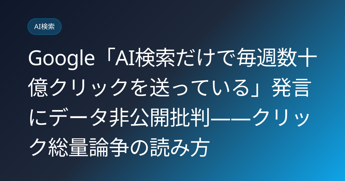 Google「AI検索だけで毎週数十億クリックを送っている」発言にデータ非公開批判——クリック総量論争の読み方 (llmo-news-20260722-google-billions-clicks-data-debate)