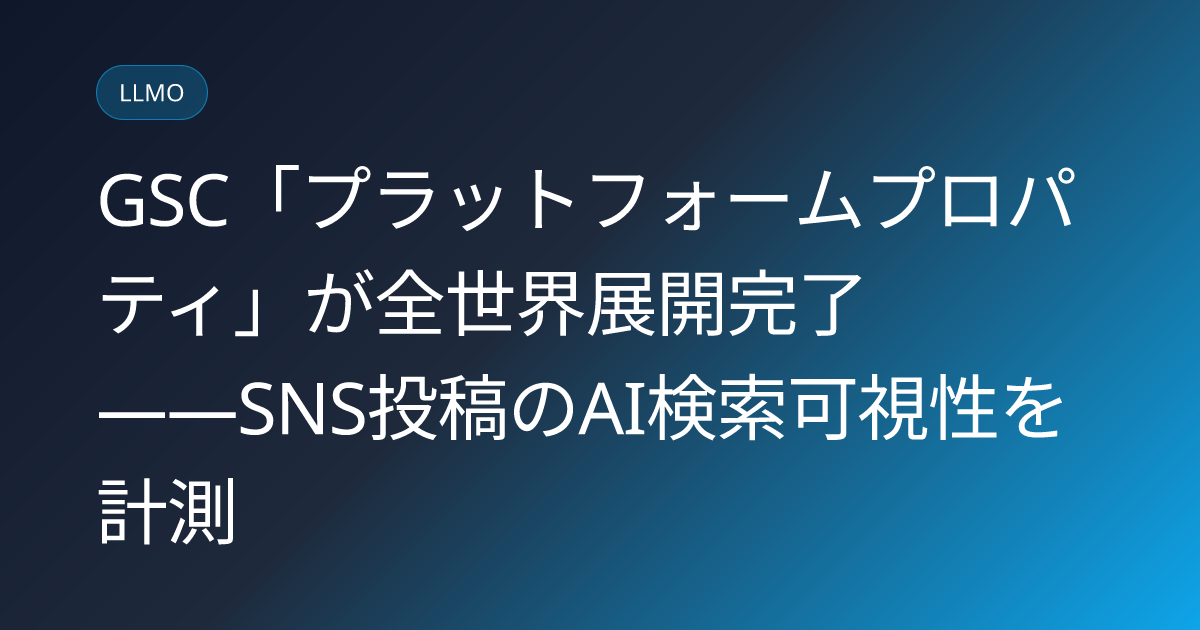 GSC「プラットフォームプロパティ」が全世界展開完了――SNS投稿のAI検索可視性を計測 (llmo-news-20260730-google-search-console-platform-properties-global)