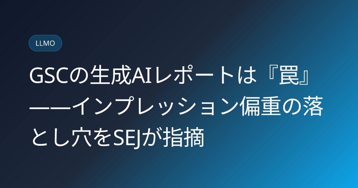 GSCの生成AIレポートは『罠』――インプレッション偏重の落とし穴をSEJが指摘 (llmo-news-20260802-gsc-generative-ai-data-trap-marketers)