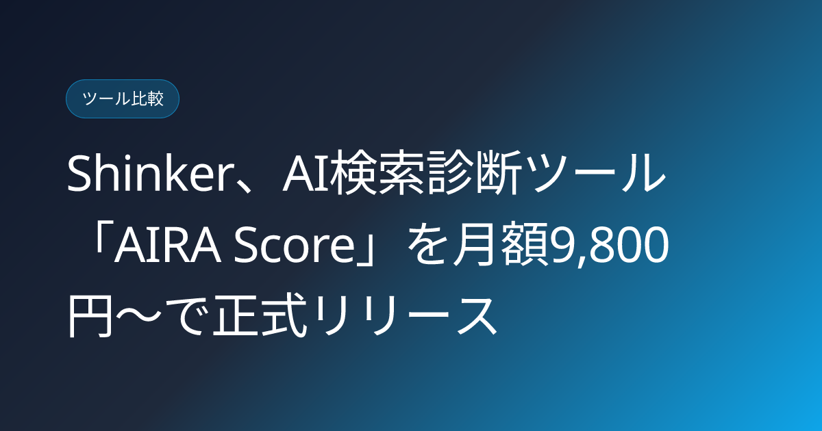 Shinker、AI検索診断ツール「AIRA Score」を月額9,800円〜で正式リリース (llmo-news-20260803-aira-score-shinker-tool-launch)