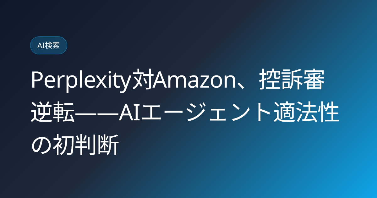 Perplexity対Amazon、控訴審逆転——AIエージェント適法性の初判断 (llmo-news-20260805-perplexity-amazon-appeals-court-ruling)