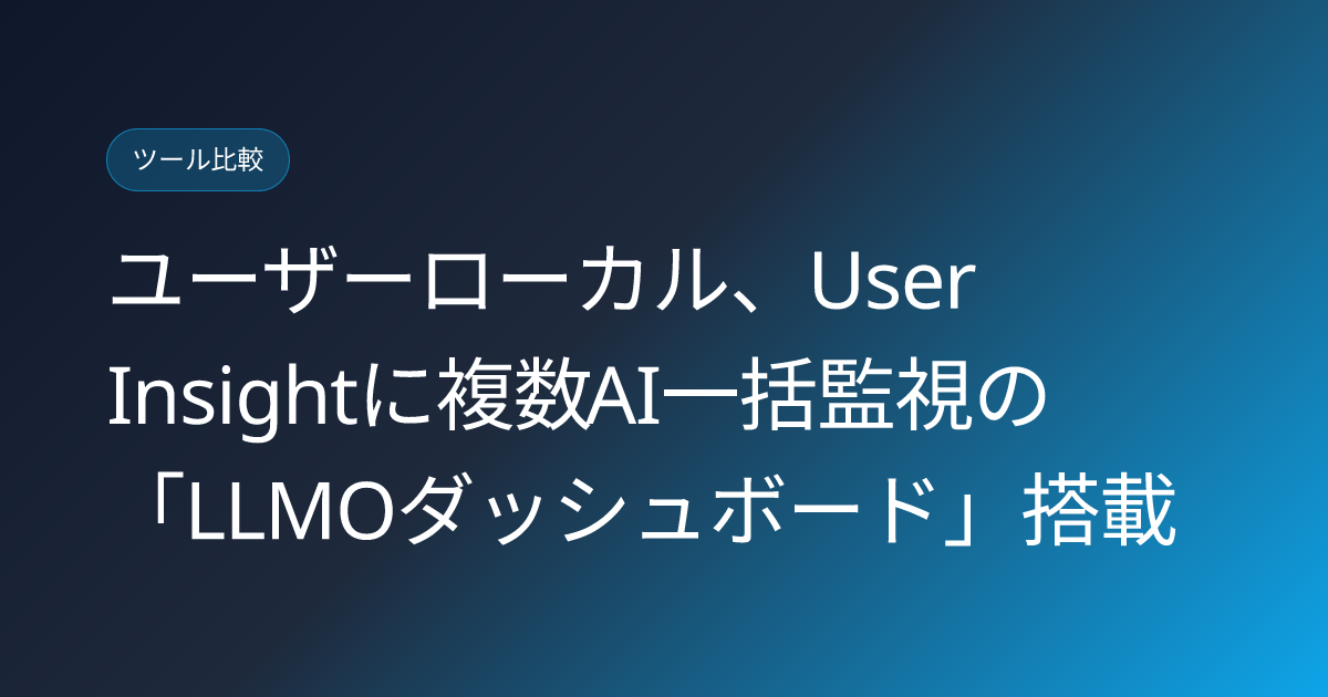ユーザーローカル、User Insightに複数AI一括監視の「LLMOダッシュボード」搭載 (llmo-news-20260806-userlocal-llmo-dashboard-multi-ai-monitoring)