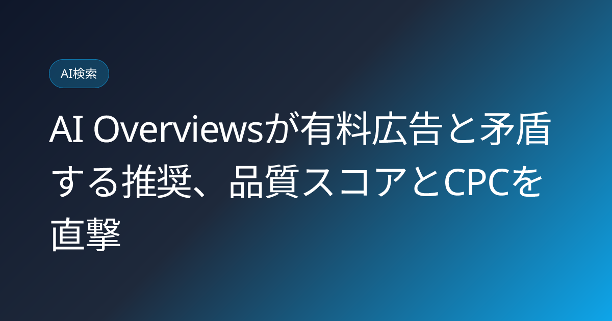 AI Overviewsが有料広告と矛盾する推奨、品質スコアとCPCを直撃 (llmo-news-20260807-ai-overviews-contradict-paid-search-ads)