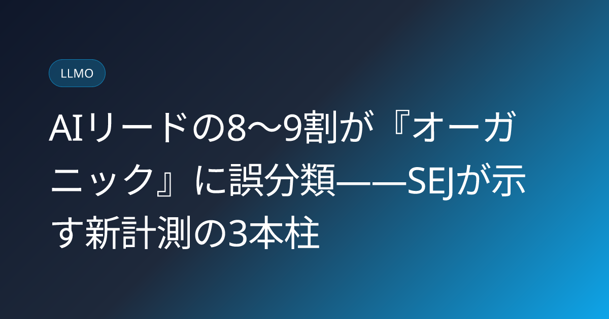 AIリードの8〜9割が『オーガニック』に誤分類――SEJが示す新計測の3本柱 (llmo-news-20260807-ai-visibility-measurement-tracking-attribution)