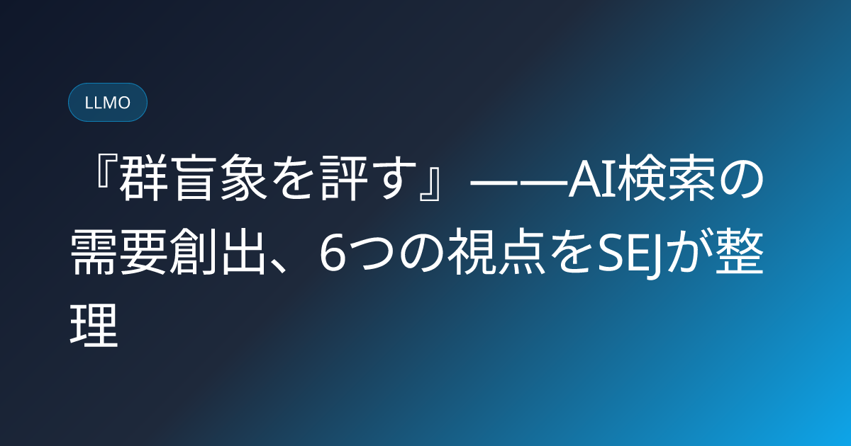 『群盲象を評す』――AI検索の需要創出、6つの視点をSEJが整理 (llmo-news-20260808-ai-search-demand-generation-six-perspectives)