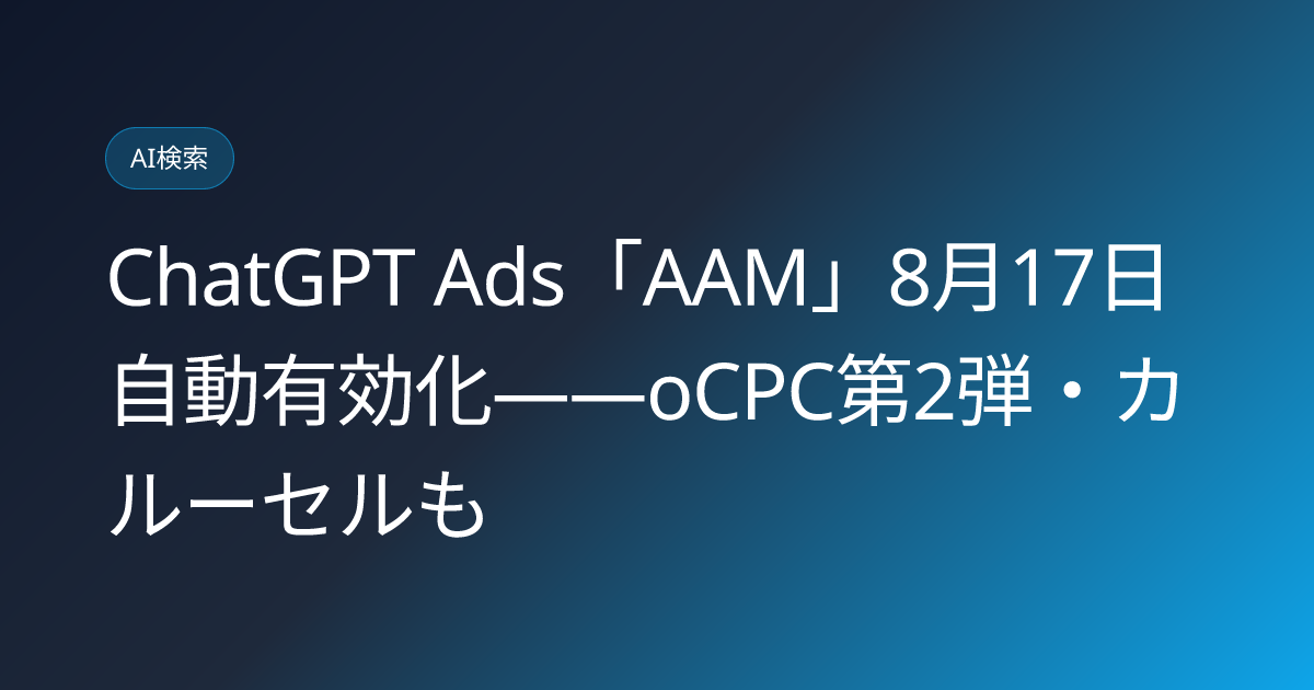 ChatGPT Ads「AAM」8月17日自動有効化——oCPC第2弾・カルーセルも (llmo-news-20260808-chatgpt-ads-aam-auto-enable-august17)
