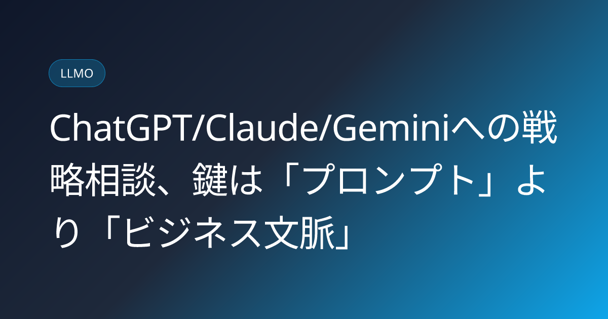 ChatGPT/Claude/Geminiへの戦略相談、鍵は「プロンプト」より「ビジネス文脈」 (llmo-news-20260809-ai-recommendations-business-context-study)