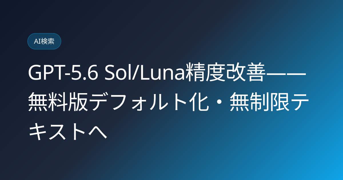 GPT-5.6 Sol/Luna精度改善——無料版デフォルト化・無制限テキストへ (llmo-news-20260809-chatgpt-gpt56-sol-luna-accuracy-update)
