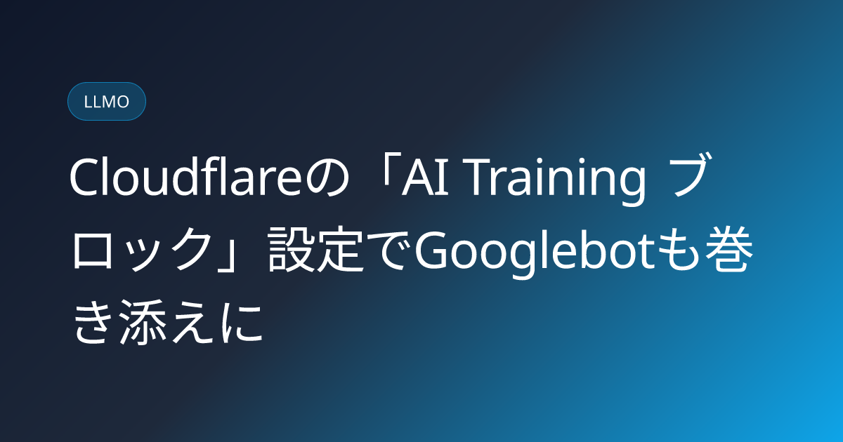 Cloudflareの「AI Training ブロック」設定でGooglebotも巻き添えに (llmo-news-20260810-cloudflare-googlebot-blocked-ai-training-deadline)