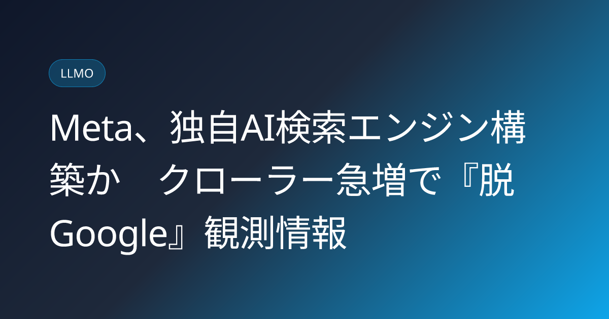 Meta、独自AI検索エンジン構築か　クローラー急増で『脱Google』観測情報 (llmo-news-20260811-meta-ai-search-engine-crawler-surge)
