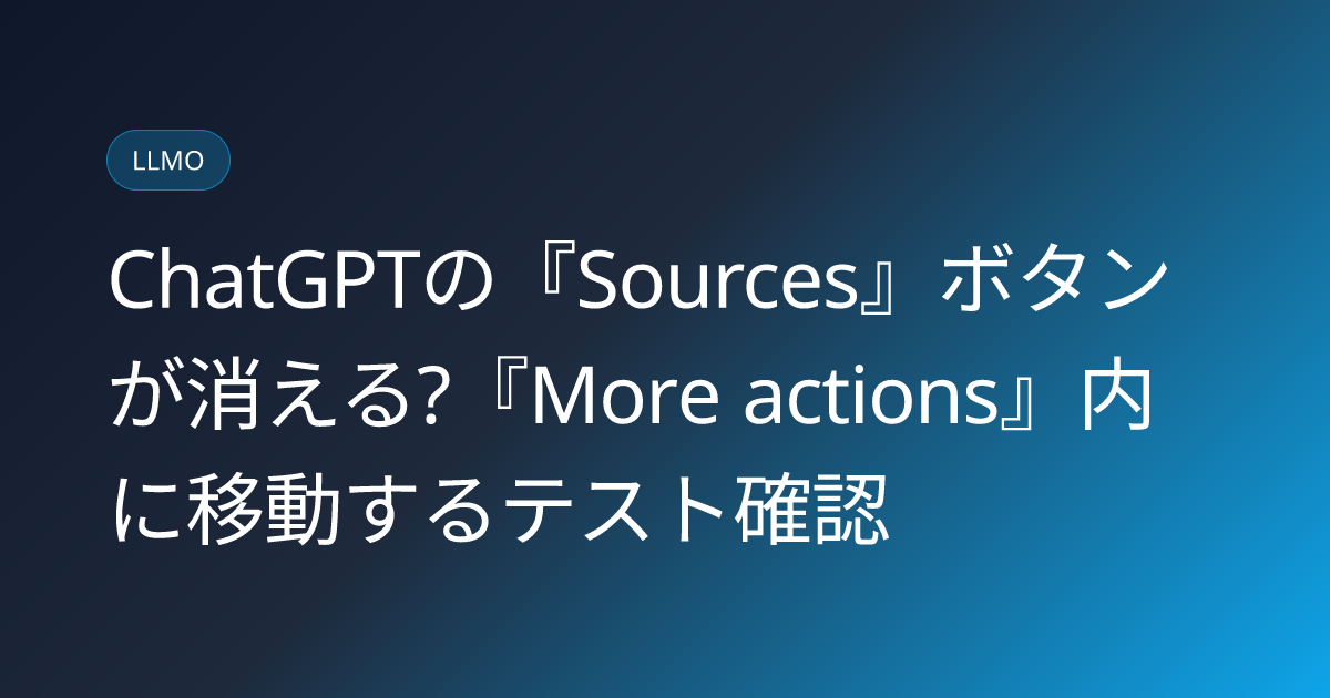 ChatGPTの『Sources』ボタンが消える?『More actions』内に移動するテスト確認 (llmo-news-20260813-chatgpt-sources-hidden-more-actions-menu)