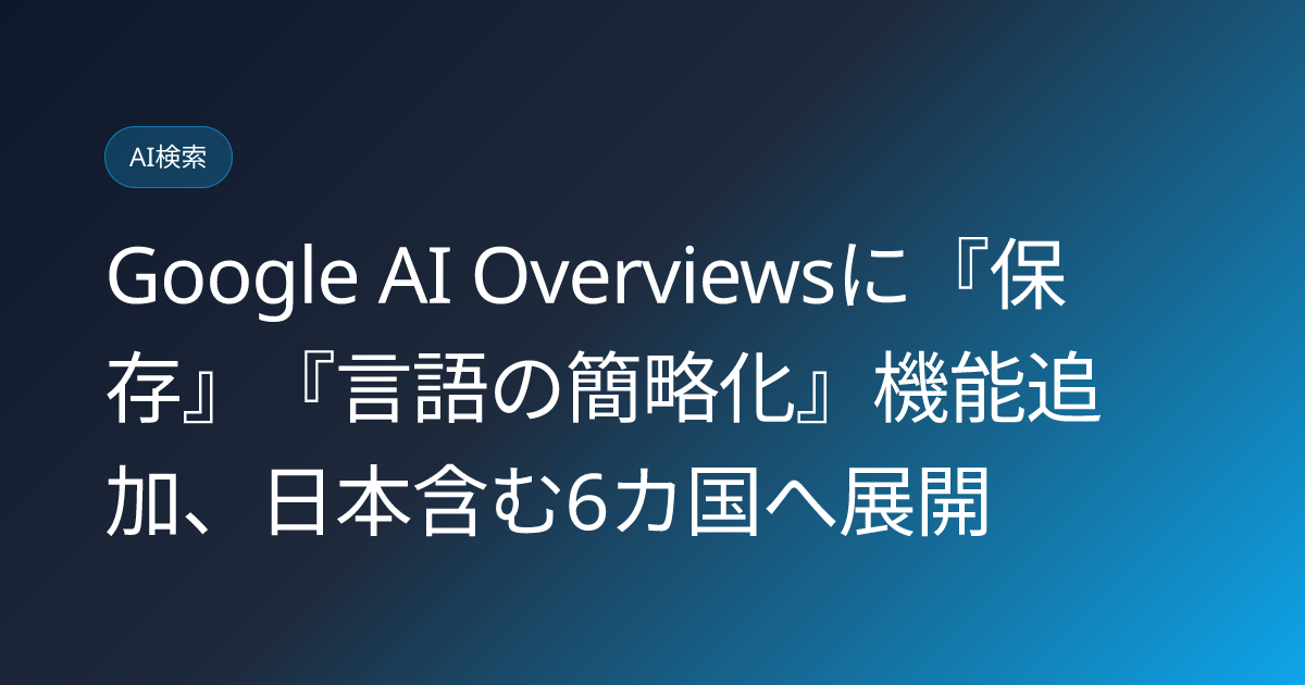 Google AI Overviewsに『保存』『言語の簡略化』機能追加、日本含む6カ国へ展開 (llmo-news-20260817-google-ai-overviews-save-simplify-language-features)