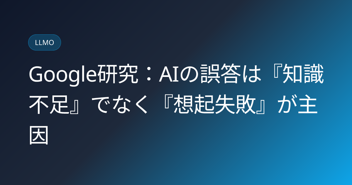 Google研究：AIの誤答は『知識不足』でなく『想起失敗』が主因 (llmo-news-20260818-google-recall-bottleneck-parametric-factuality)
