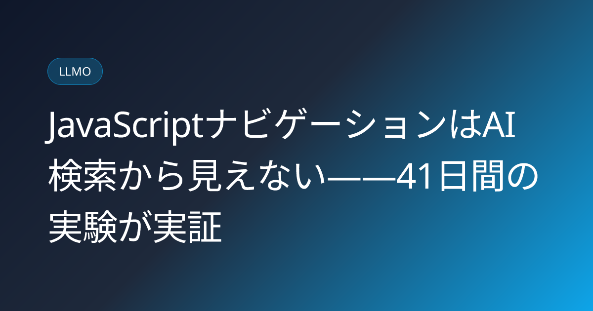 JavaScriptナビゲーションはAI検索から見えない——41日間の実験が実証 (llmo-news-20260820-javascript-navigation-ai-crawler-invisible)
