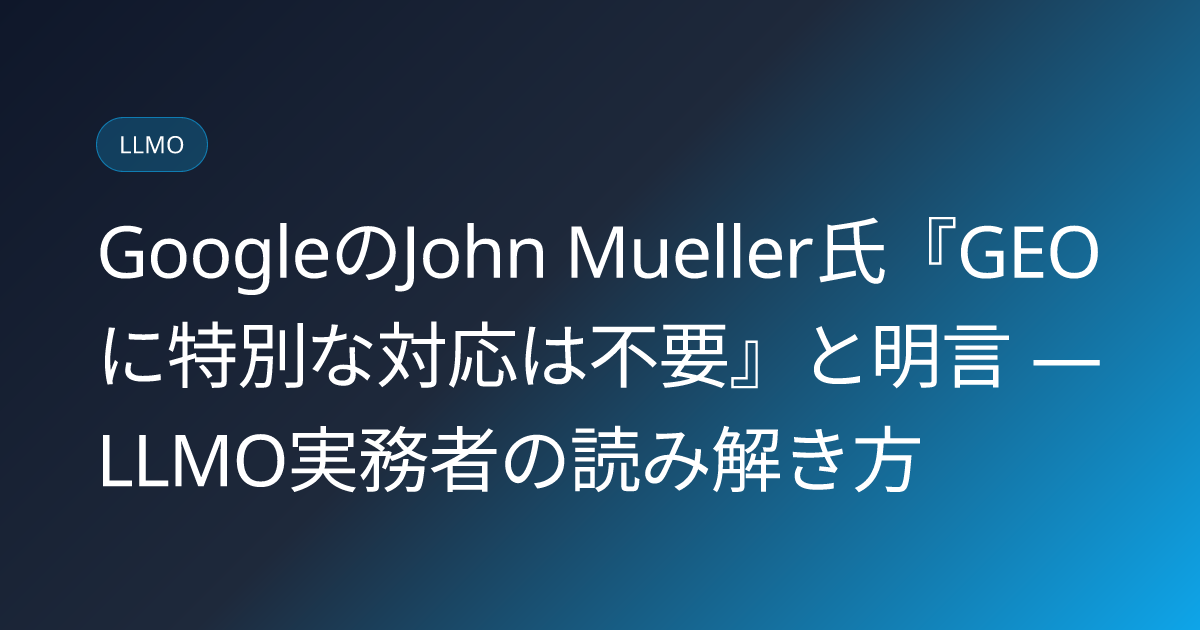 GoogleのJohn Mueller氏『GEOに特別な対応は不要』と明言 ― LLMO実務者の読み解き方 (llmo-news-20260826-google-mueller-geo-not-needed-special)
