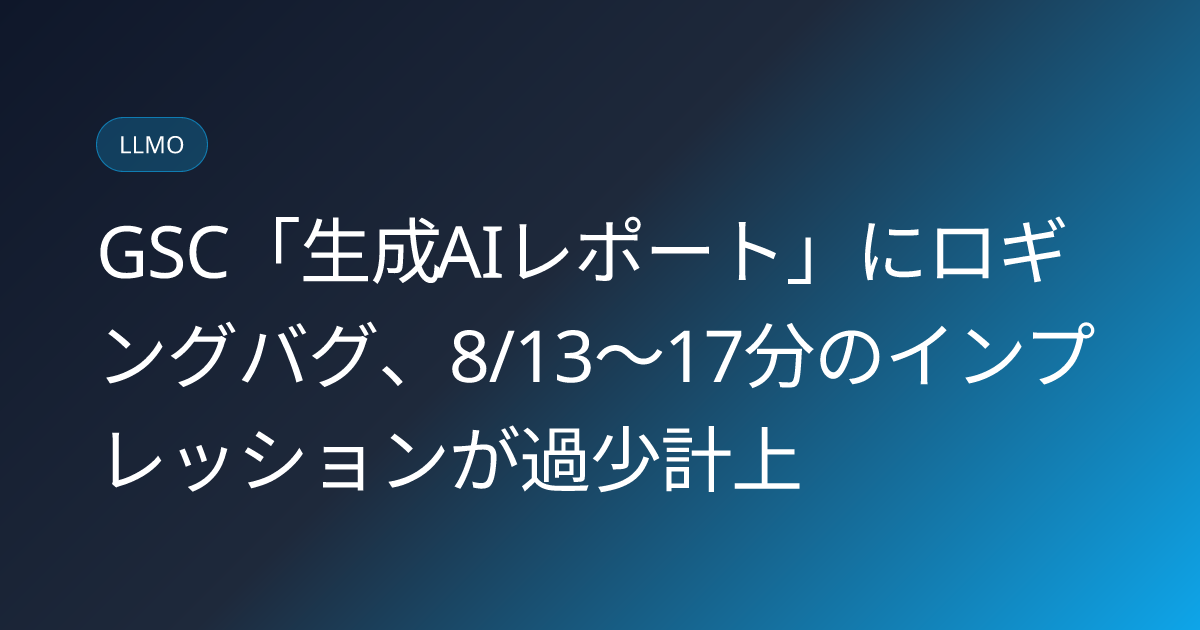 GSC「生成AIレポート」にロギングバグ、8/13〜17分のインプレッションが過少計上 (llmo-news-20260827-gsc-generative-ai-report-logging-bug-august)