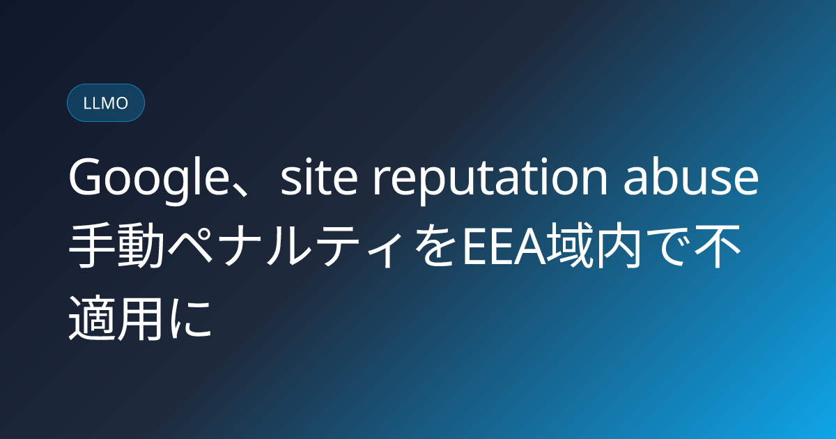 Google、site reputation abuse手動ペナルティをEEA域内で不適用に (llmo-news-20260829-google-site-reputation-abuse-eea-exemption)