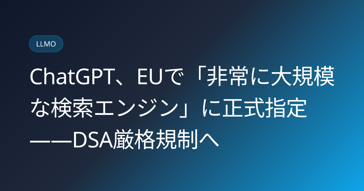 ChatGPT、EUで「非常に大規模な検索エンジン」に正式指定——DSA厳格規制へ (llmo-news-20260903-chatgpt-eu-vlose-dsa-designation)