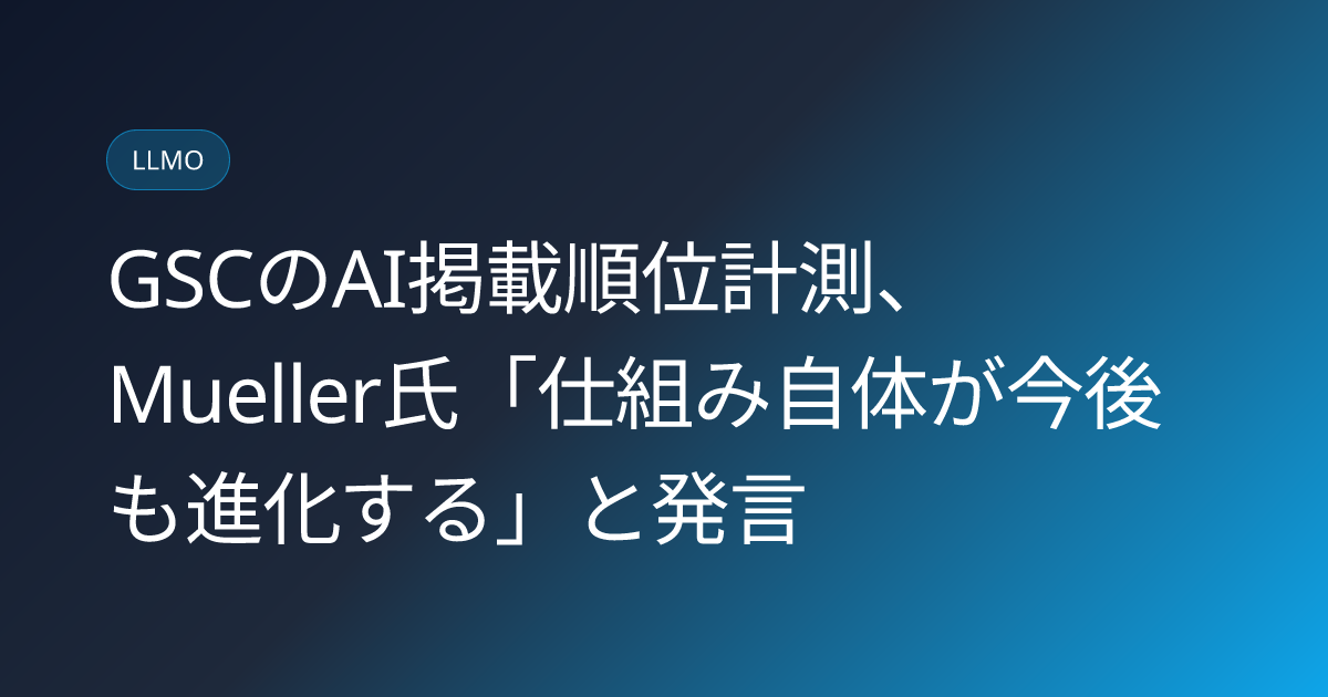 GSCのAI掲載順位計測、Mueller氏「仕組み自体が今後も進化する」と発言 (llmo-news-20260917-gsc-ai-position-reporting-will-evolve)