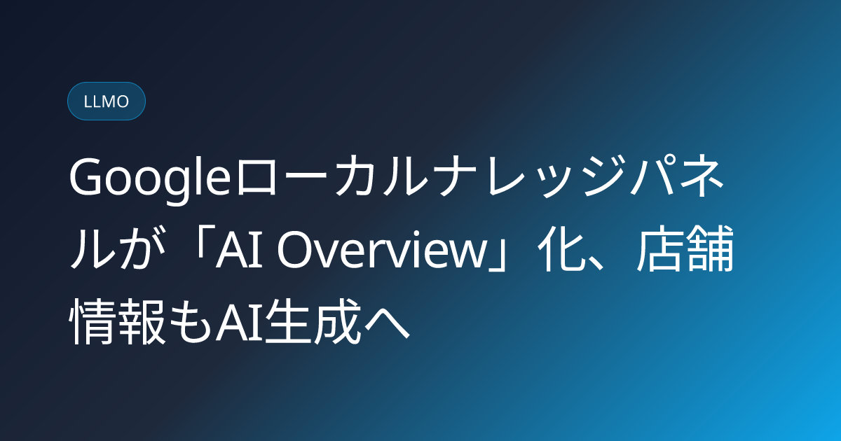 Googleローカルナレッジパネルが「AI Overview」化、店舗情報もAI生成へ (llmo-news-20260918-google-local-knowledge-panel-ai-overview)
