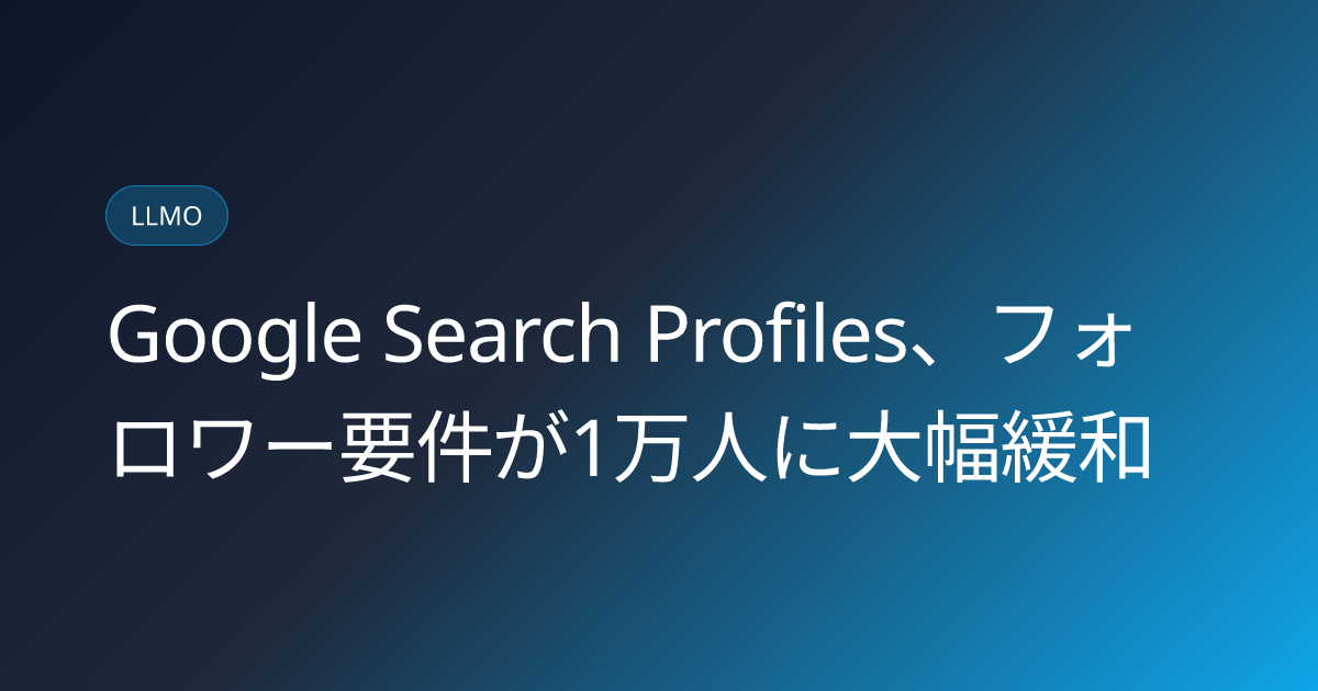 Google Search Profiles、フォロワー要件が1万人に大幅緩和 (llmo-news-20260918-google-search-profiles-follower-threshold-badge)